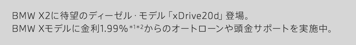 BMW X2に待望のディーゼル・モデル「xDrive20d」登場。BMW Xモデルに金利1.99%からのオートローンや頭金サポートを実施中。